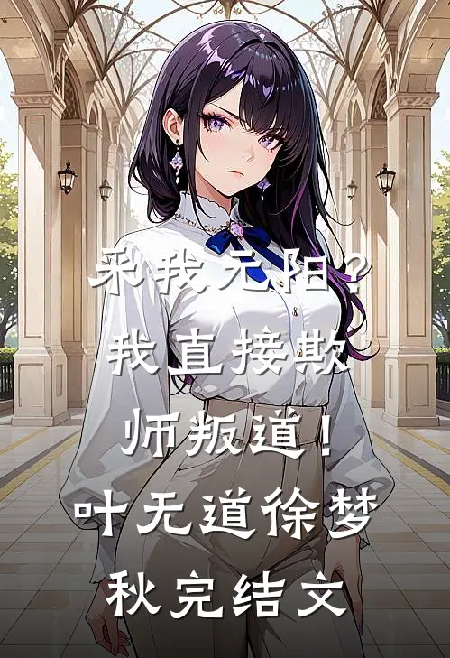 采我元阳？我直接欺师叛道！叶无道徐梦秋完结文