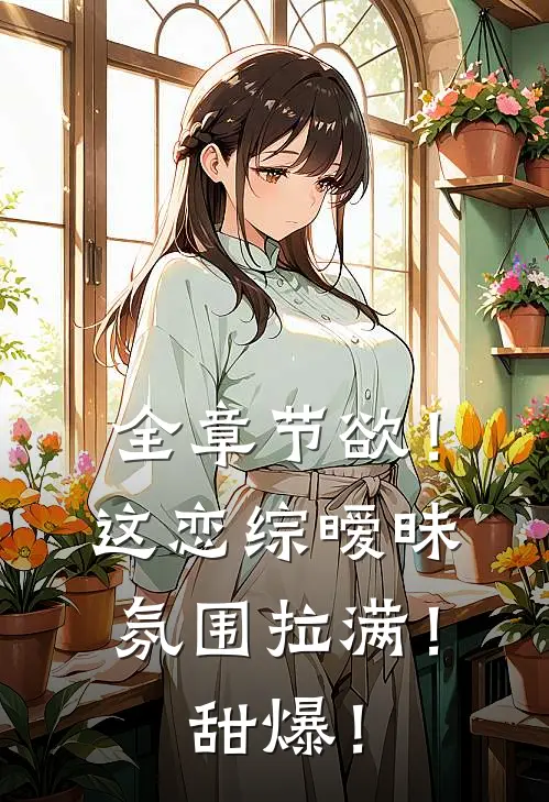 全章节欲！这恋综暧昧氛围拉满！甜爆！