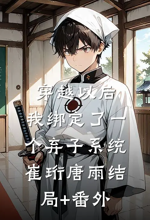 穿越以后，我绑定了一个弃子系统崔珩唐雨结局+番外