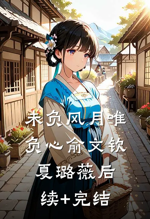 未负风月唯负心俞文钦夏璐薇后续+完结