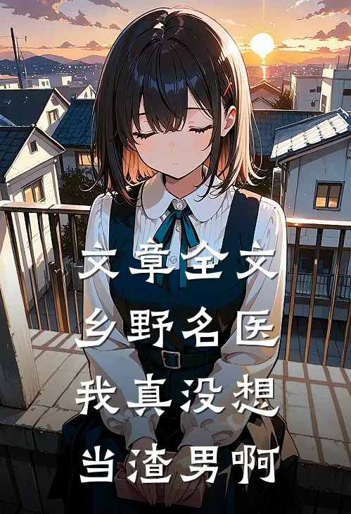 文章全文乡野名医：我真没想当渣男啊