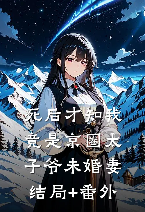 死后才知我竟是京圈太子爷未婚妻结局+番外