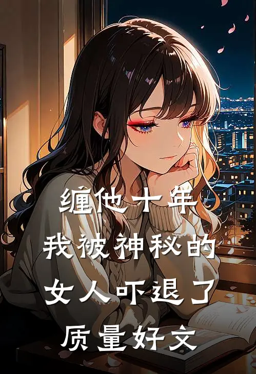 缠他十年，我被神秘的女人吓退了质量好文