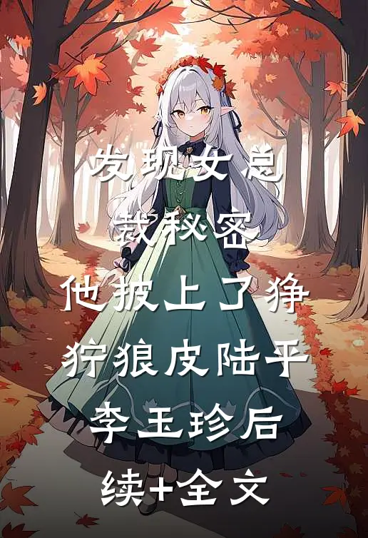 发现女总裁秘密，他披上了狰狞狼皮陆平李玉珍后续+全文