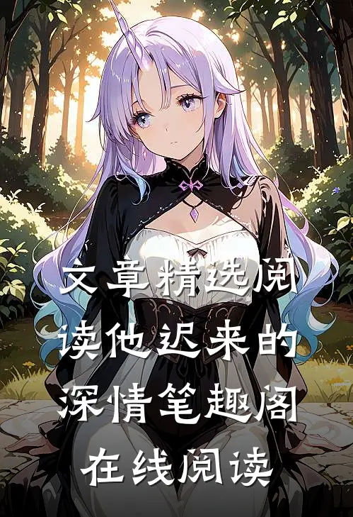 文章精选阅读他迟来的深情笔趣阁在线阅读