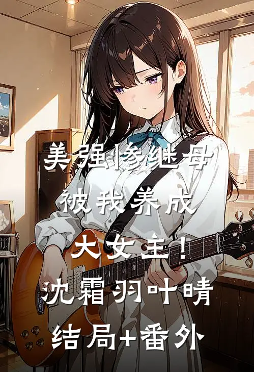 美强惨继母，被我养成大女主！沈霜羽叶晴结局+番外