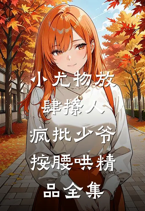 小尤物放肆撩人，疯批少爷按腰哄精品全集