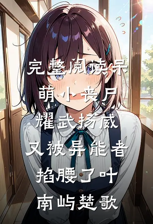 完整阅读呆萌小丧尸耀武扬威，又被异能者掐腰了叶南屿楚歌