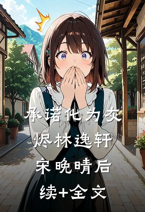 承诺化为灰烬林逸轩宋晚晴后续+全文