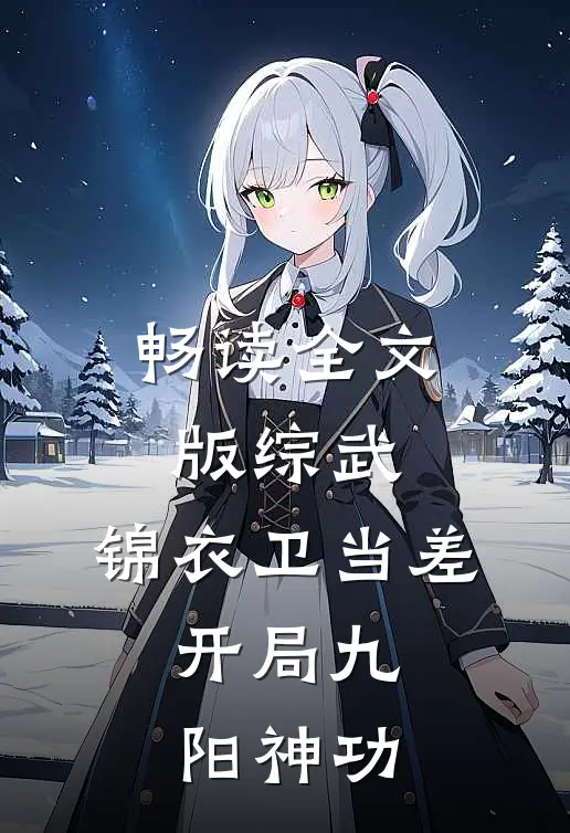 畅读全文版综武：锦衣卫当差，开局九阳神功