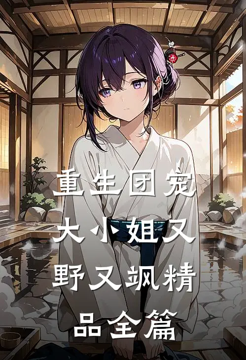 重生团宠，大小姐又野又飒精品全篇