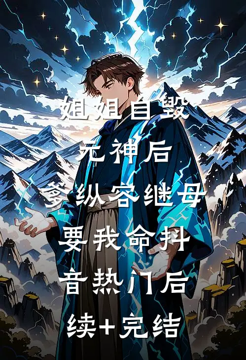 姐姐自毁元神后，爹纵容继母要我命抖音热门后续+完结