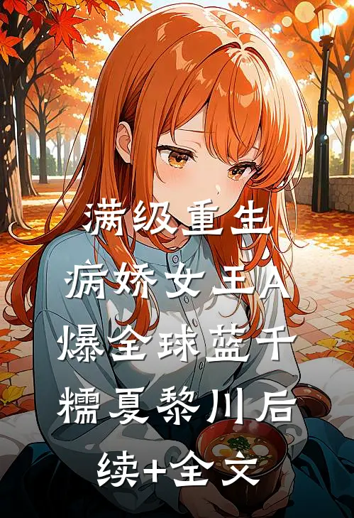 满级重生：病娇女王A爆全球蓝千糯夏黎川后续+全文
