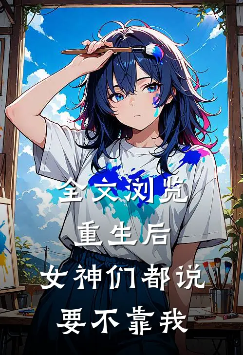 全文浏览重生后，女神们都说要不靠我