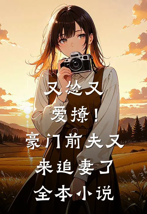 又怂又爱撩!豪门前夫又来追妻了全本