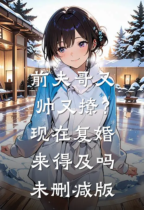 前夫哥又帅又撩？现在复婚来得及吗未删减版