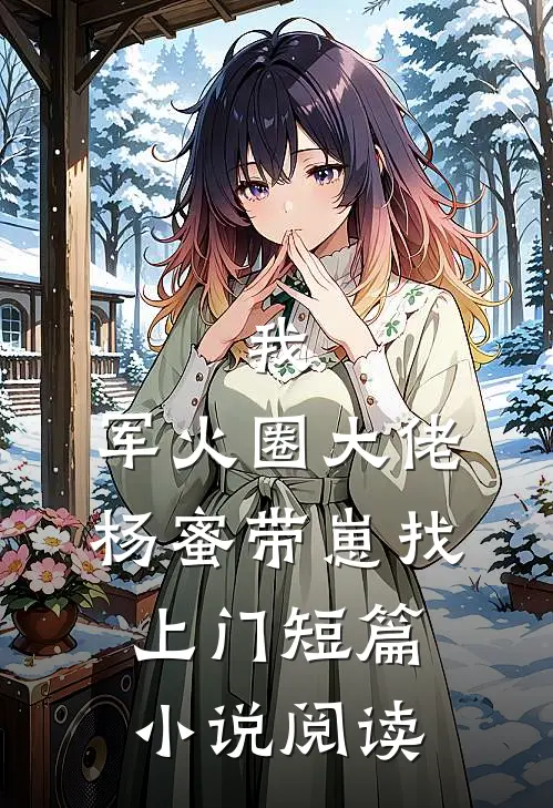 我，军火圈大佬，杨蜜带崽找上门短篇小说阅读