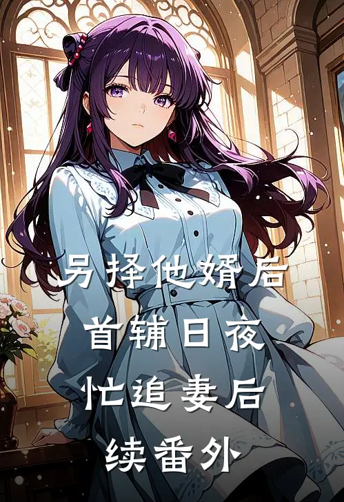 另择他婿后，首辅日夜忙追妻后续番外