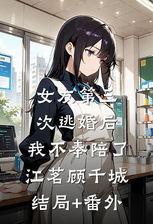 女友第三次逃婚后，我不奉陪了江茗顾千城结局+番外