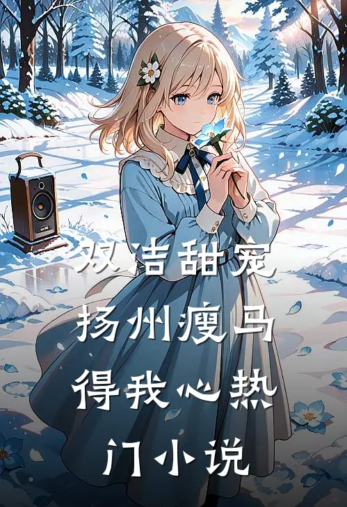 双洁甜宠：扬州瘦马得我心热门小说