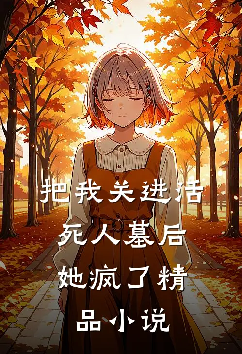 把我关进活死人墓后,她疯了精品免费阅读