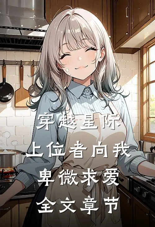 穿越星际，上位者向我卑微求爱全文章节