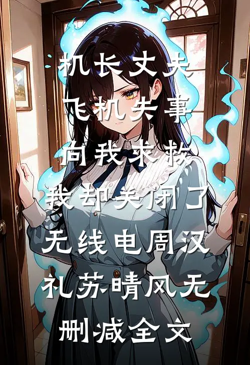 机长丈夫飞机失事向我求救，我却关闭了无线电周汉礼苏晴风无删减全文