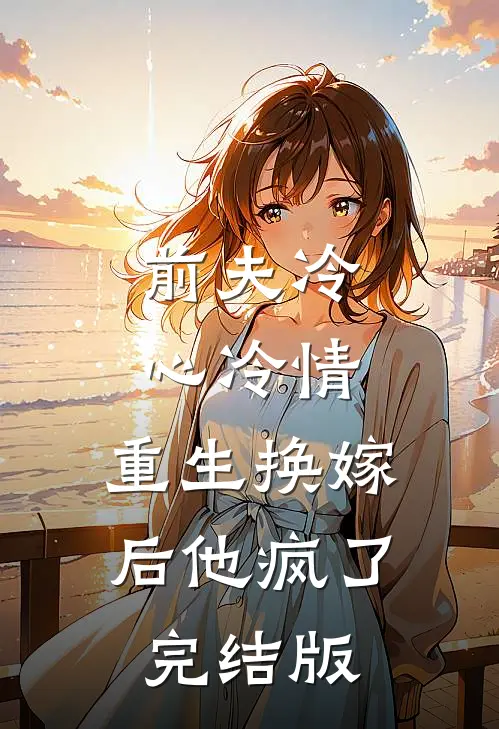 前夫冷心冷情，重生换嫁后他疯了完结版