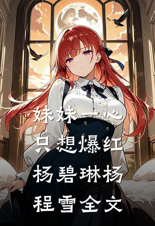妹妹一心只想爆红杨碧琳杨程雪全文
