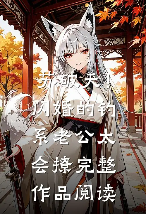 苏破天！闪婚的钓系老公太会撩完整作品阅读