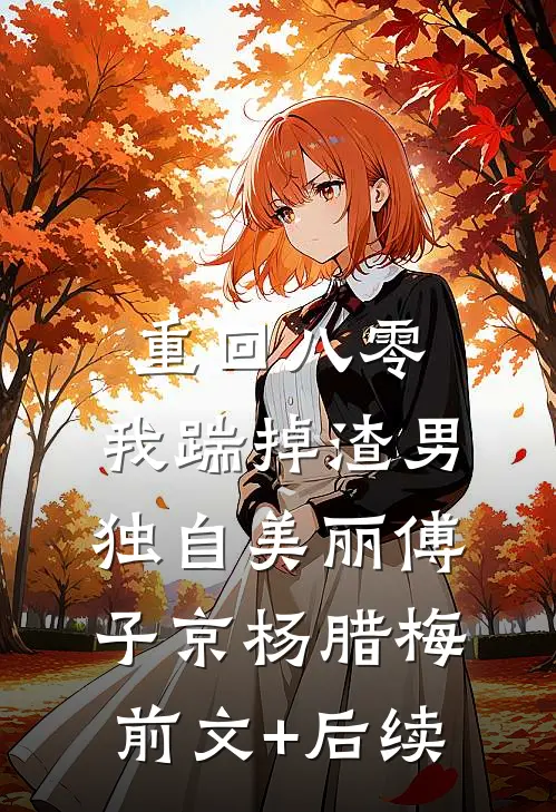 重回八零，我踹掉渣男独自美丽傅子京杨腊梅前文+后续