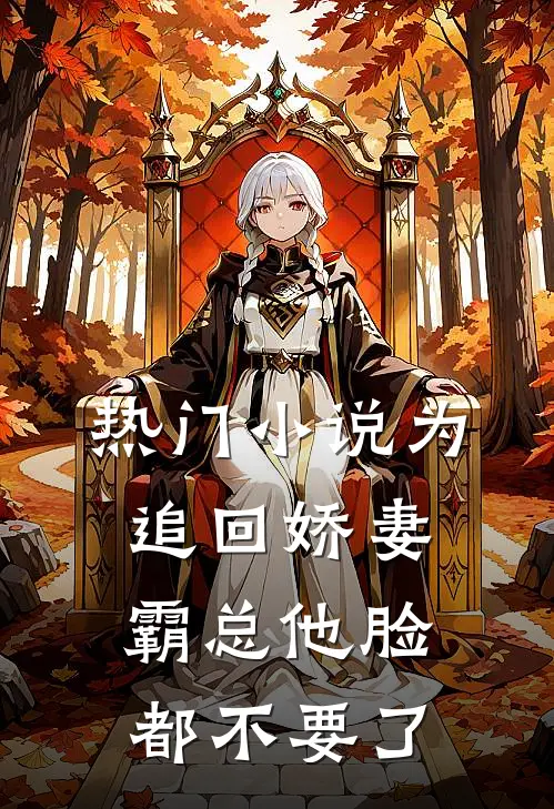 热门小说为追回娇妻，霸总他脸都不要了