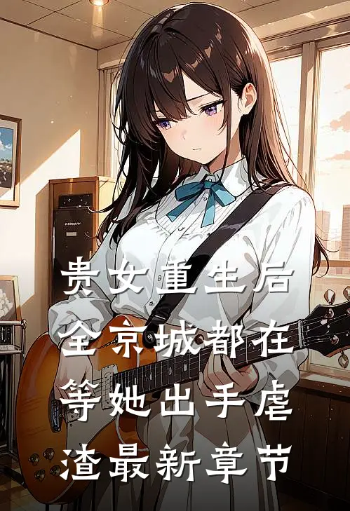 贵女重生后,全京城都在等她出手虐渣最新章节