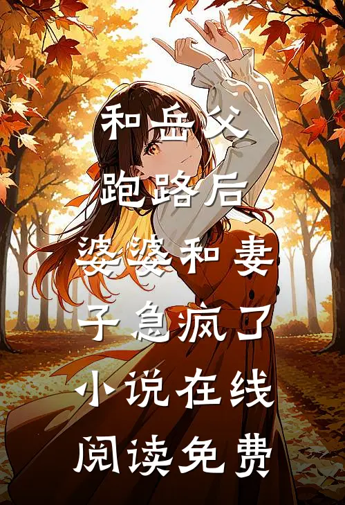 和岳父跑路后，婆婆和妻子急疯了小说在线阅读免费