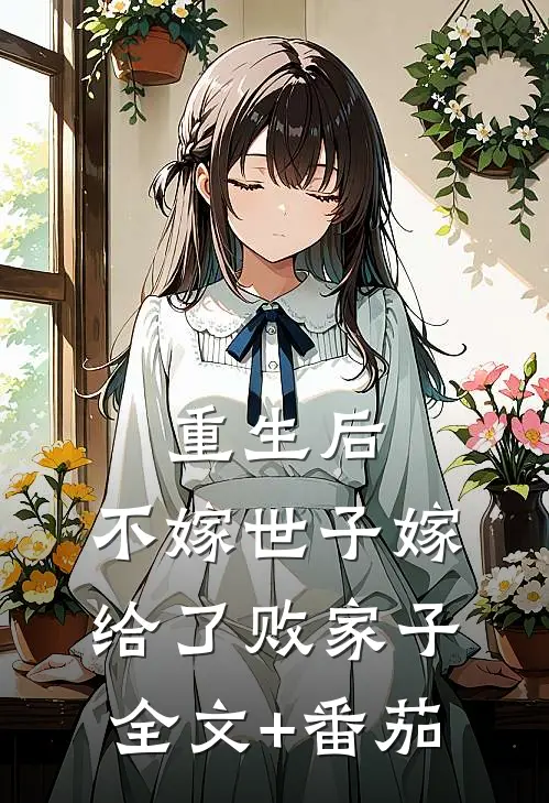 重生后，不嫁世子嫁给了败家子全文+番茄