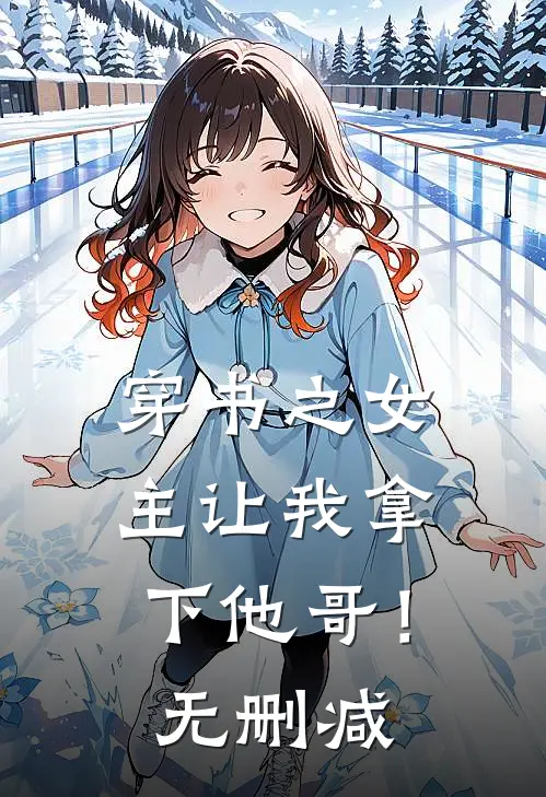 穿书之女主让我拿下他哥！无删减