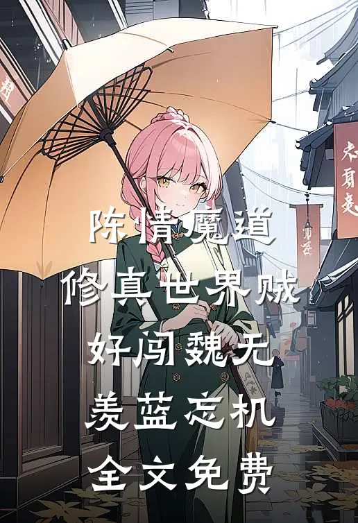 陈情魔道：修真世界贼好闯魏无羡蓝忘机全文免费