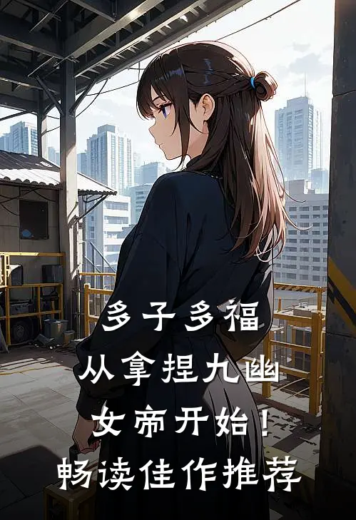 多子多福，从拿捏九幽女帝开始！畅读佳作推荐
