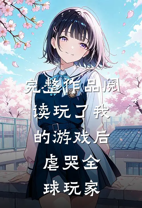 完整作品阅读玩了我的游戏后,虐哭全球玩家的