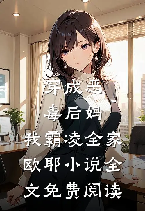穿成恶毒后妈，我霸凌全家，欧耶小说全文免费阅读