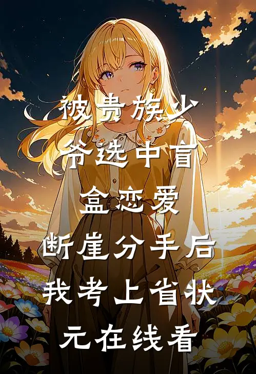 被贵族少爷选中盲盒恋爱，断崖分手后我考上省状元在线看