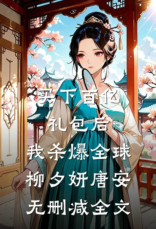 买下百亿礼包后，我杀爆全球柳夕妍唐安无删减全文