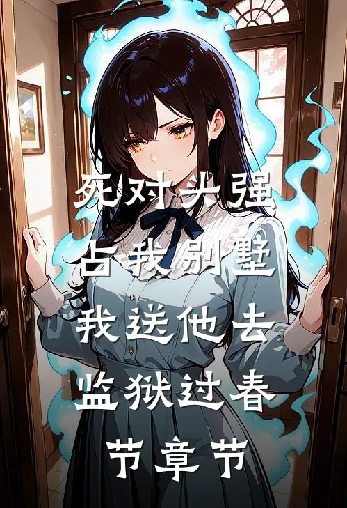 死对头强占我别墅，我送他去监狱过春节章节
