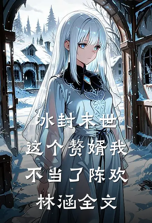 冰封末世：这个赘婿我不当了陈欢林涵全文