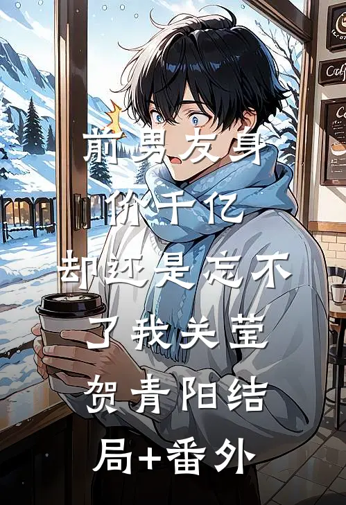 前男友身价千亿，却还是忘不了我关莹贺青阳结局+番外