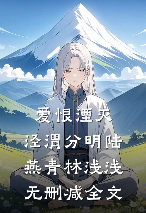 爱恨湮灭，泾渭分明陆燕青林浅浅无删减全文