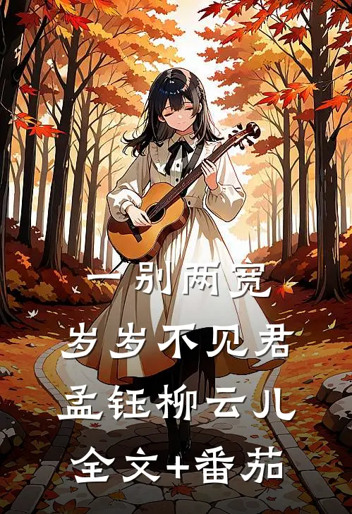 一别两宽，岁岁不见君孟钰柳云儿全文+番茄