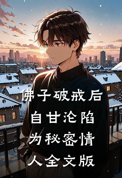 佛子破戒后，自甘沦陷为秘密情人全文版