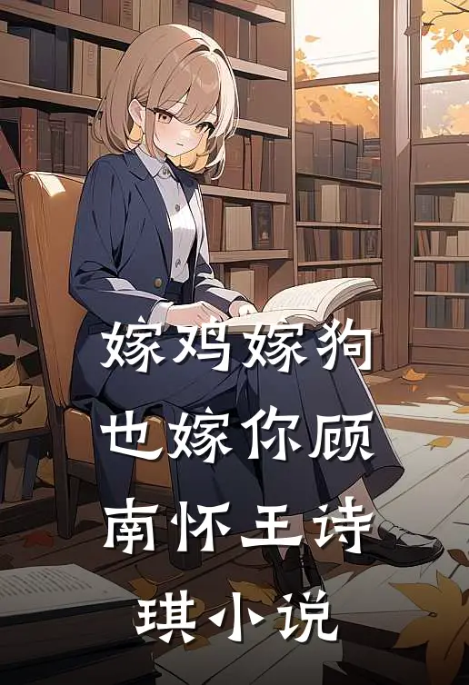 嫁鸡嫁狗也嫁你顾南怀王诗琪小说