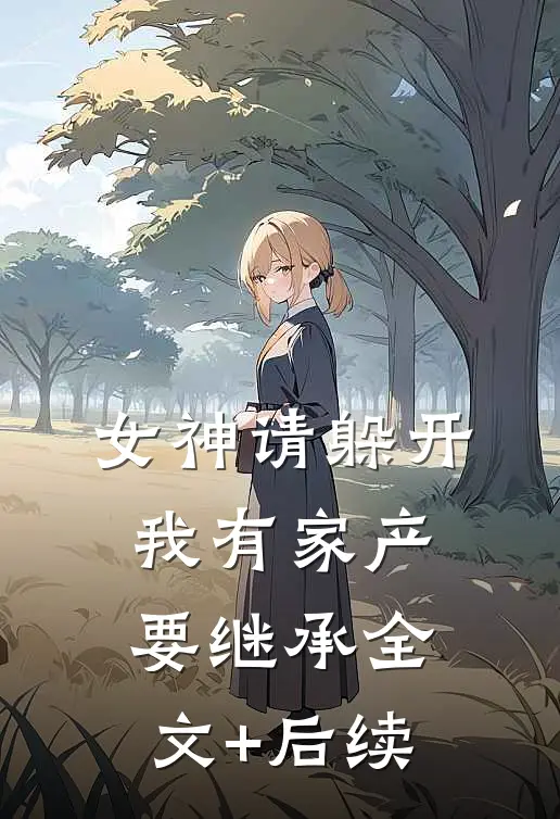 女神请躲开，我有家产要继承全文+后续